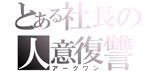 とある社長の人意復讐（アークワン）