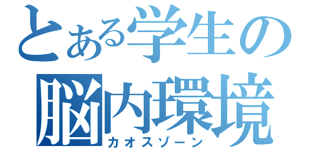 とある学生の脳内環境（カオスゾーン）