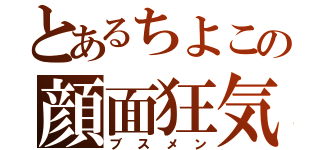 とあるちよこの顔面狂気（ブスメン）