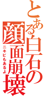 とある白石の顔面崩壊（ニキビもあるよ）