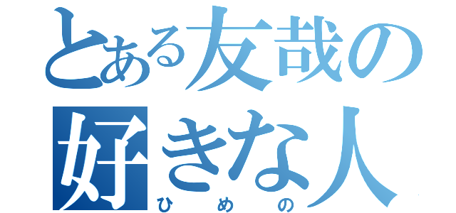 とある友哉の好きな人（ひめの）