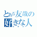 とある友哉の好きな人（ひめの）