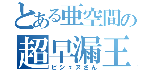 とある亜空間の超早漏王（ビシュヌさん）