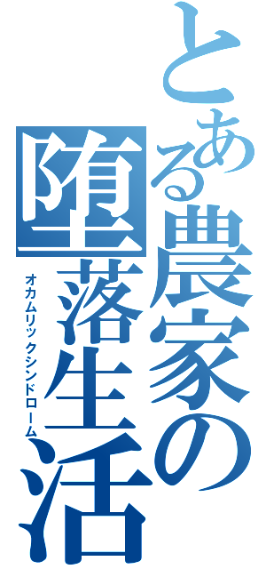 とある農家の堕落生活（オカムリックシンドローム）