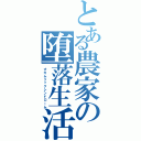 とある農家の堕落生活（オカムリックシンドローム）