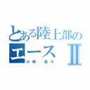 とある陸上部のエースⅡ（小林 岳斗）