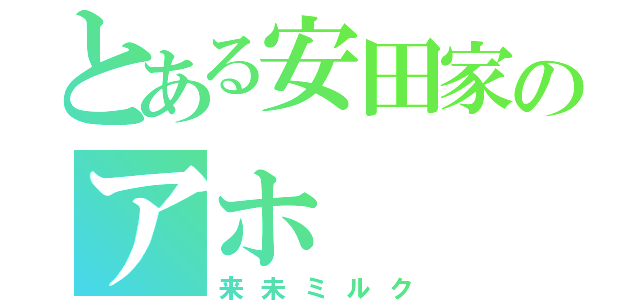 とある安田家のアホ（来未ミルク）