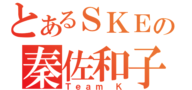 とあるＳＫＥの秦佐和子（Ｔｅａｍ Ｋ）