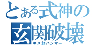 とある式神の玄関破壊（キメ顔ハンマー）