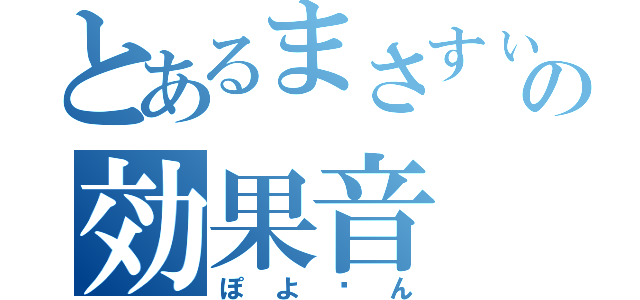 とあるまさすぃの効果音（ぽよ〜ん）