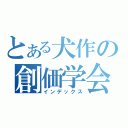 とある犬作の創価学会（インデックス）