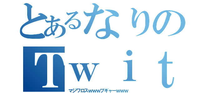 とあるなりのＴｗｉｔｔｅｒ（マジワロスｗｗｗプギャーｗｗｗ）