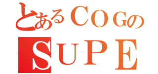 とあるＣＯＧのＳＵＰＥＲ Ｓｉｘ（）