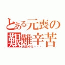 とある元喪の艱難辛苦（元喪ゆえ・・・）