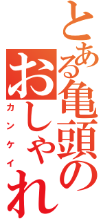 とある亀頭のおしゃれ（カンケイ）