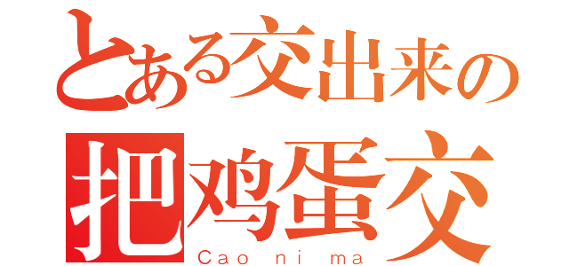 とある交出来の把鸡蛋交出来（Ｃａｏ ｎｉ ｍａ）