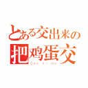 とある交出来の把鸡蛋交出来（Ｃａｏ ｎｉ ｍａ）