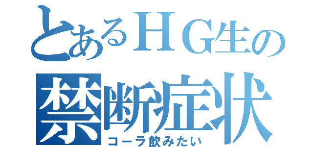 とあるＨＧ生の禁断症状（コーラ飲みたい）