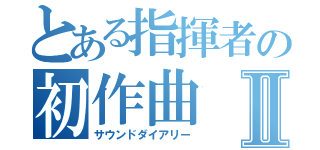 とある指揮者の初作曲Ⅱ（サウンドダイアリー）