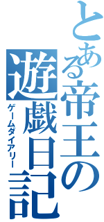 とある帝王の遊戯日記（ゲームダイアリー）