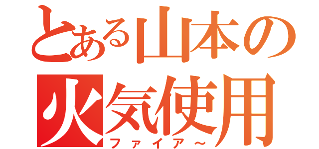 とある山本の火気使用（ファイア～）