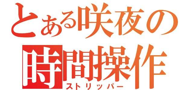 とある咲夜の時間操作（ストリッパー）