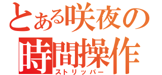 とある咲夜の時間操作（ストリッパー）