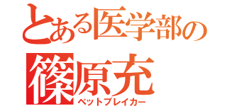 とある医学部の篠原充（ベットブレイカー）