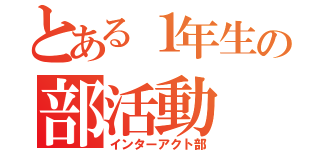 とある１年生の部活動（インターアクト部）