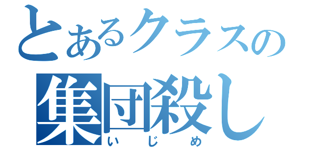 とあるクラスの集団殺し（いじめ）