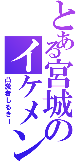 とある宮城のイケメン（凸激者しるきー）