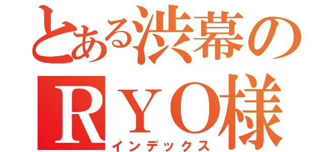 とある渋幕のＲＹＯ様（インデックス）