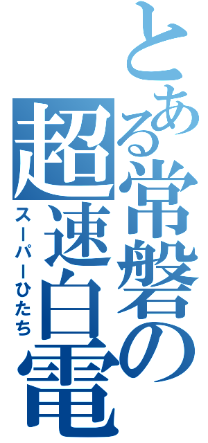 とある常磐の超速白電（スーパーひたち）