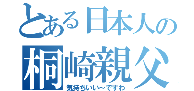 とある日本人の桐崎親父（気持ちいい～ですわ）