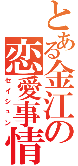 とある金江の恋愛事情（セイシュン）