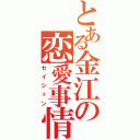 とある金江の恋愛事情（セイシュン）