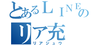 とあるＬＩＮＥののリア充（リアジュウ）