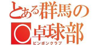 とある群馬の○卓球部（ピンポンクラブ）