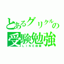 とあるグリクルの受験勉強（ＬＩＮＥ放置）