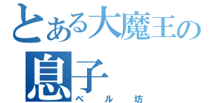 とある大魔王の息子（ベル坊）