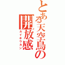 とある天空鳥の開放感（カイホウカン）