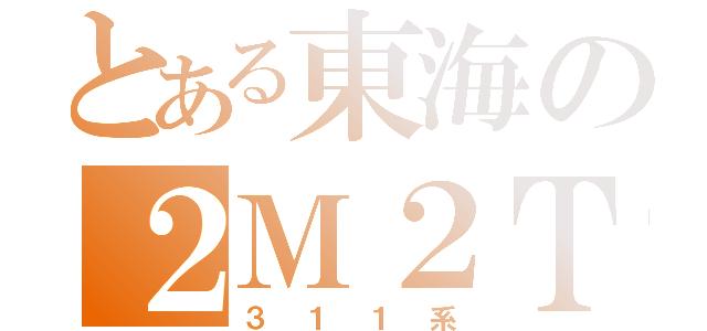 とある東海の２Ｍ２Ｔ（３１１系）