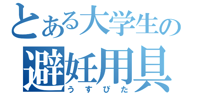 とある大学生の避妊用具（うすぴた）