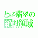 とある翡翠の絶対領域（テリトリー）