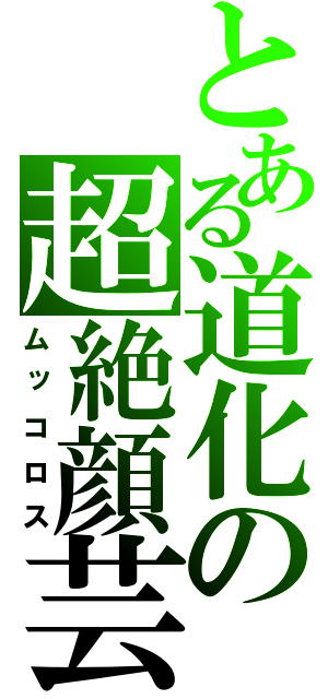 とある道化の超絶顔芸（ムッコロス）