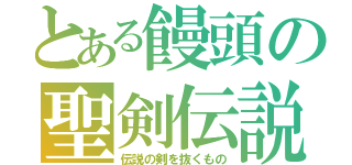 とある饅頭の聖剣伝説（伝説の剣を抜くもの）