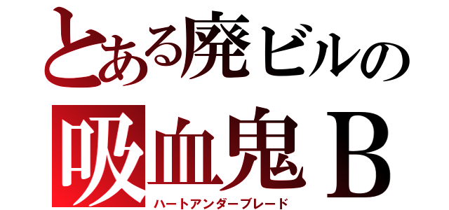 とある廃ビルの吸血鬼ＢＯＸ（ハートアンダーブレード）