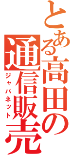 とある高田の通信販売（ジャパネット）