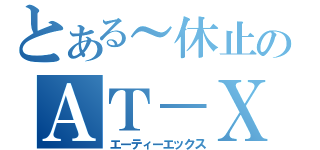 とある～休止のＡＴ－Ｘ（エーティーエックス）