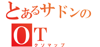 とあるサドンのＯＴ（クソマップ）